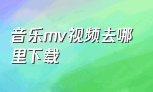 音乐mv视频去哪里下载