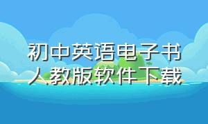 初中英语电子书人教版软件下载（初中英语课本电子版下载人教版）