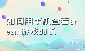 如何用手机查看steam游戏时长