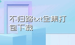 不归路txt全集打包下载（迷途止返小说完整版txt下载）