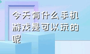 今天有什么手机游戏是可以玩的呢