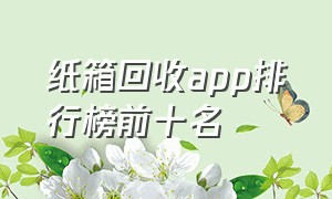 纸箱回收app排行榜前十名