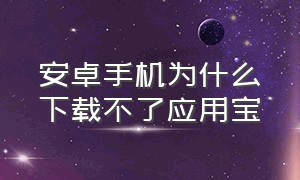 安卓手机为什么下载不了应用宝