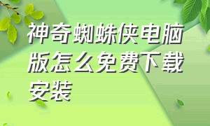 神奇蜘蛛侠电脑版怎么免费下载安装