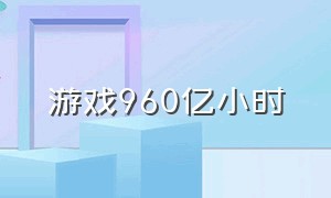 游戏960亿小时（960显卡能玩什么单机游戏）