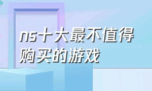 ns十大最不值得购买的游戏