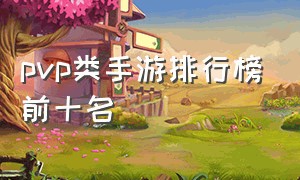 pvp类手游排行榜前十名（pvp对打手游排行榜前十名）