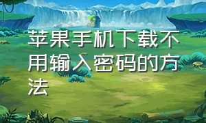 苹果手机下载不用输入密码的方法