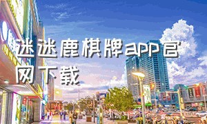 迷迷鹿棋牌app官网下载（迷鹿棋牌旧版本下载）