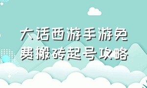 大话西游手游免费搬砖起号攻略