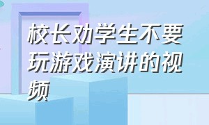 校长劝学生不要玩游戏演讲的视频