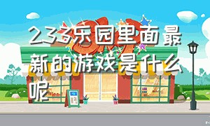 233乐园里面最新的游戏是什么呢