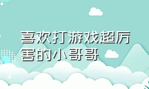 喜欢打游戏超厉害的小哥哥