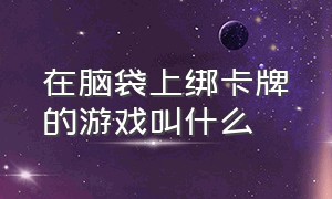 在脑袋上绑卡牌的游戏叫什么