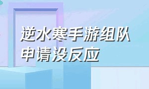 逆水寒手游组队申请没反应（逆水寒官网手游下载官服）