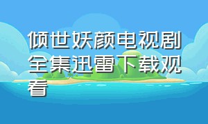 倾世妖颜电视剧全集迅雷下载观看