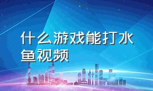 什么游戏能打水鱼视频