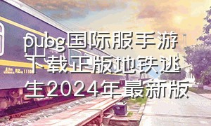 pubg国际服手游下载正版地铁逃生2024年最新版