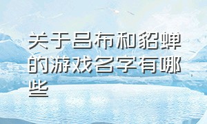 关于吕布和貂蝉的游戏名字有哪些