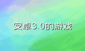 安卓3.0的游戏（安卓全新游戏）