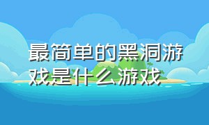 最简单的黑洞游戏是什么游戏（世界上最简单的黑洞游戏）