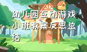 幼儿园互动游戏小班教案反思总结