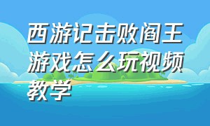 西游记击败阎王游戏怎么玩视频教学