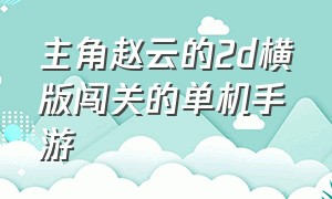 主角赵云的2d横版闯关的单机手游