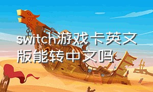 switch游戏卡英文版能转中文吗（switch游戏卡带怎么调成中文）