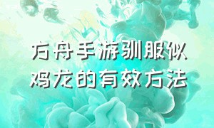 方舟手游驯服似鸡龙的有效方法