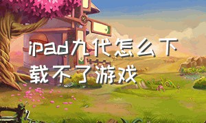 ipad九代怎么下载不了游戏（ipad9.3.5不能下载app）