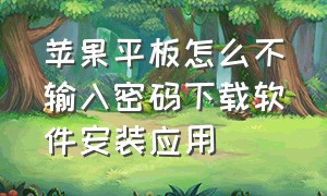 苹果平板怎么不输入密码下载软件安装应用（苹果平板怎样不用id密码下载软件）