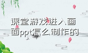 课堂游戏进入画面ppt怎么制作的