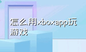 怎么用xboxapp玩游戏