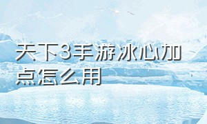 天下3手游冰心加点怎么用