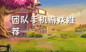 团队手机游戏推荐（适合团队合作的手机游戏）