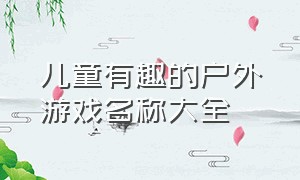 儿童有趣的户外游戏名称大全