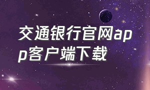 交通银行官网app客户端下载（交通银行官网app客户端下载）