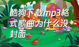 酷狗下载mp3格式歌曲为什么没封面