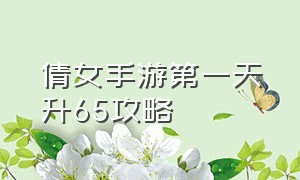 倩女手游第一天升65攻略（倩女手游第一天冲级攻略）