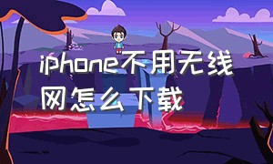 iphone不用无线网怎么下载