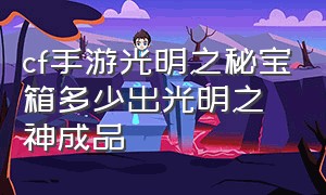 cf手游光明之秘宝箱多少出光明之神成品