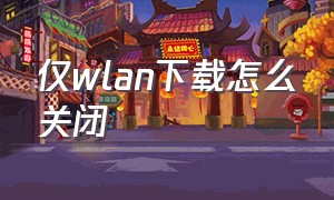 仅wlan下载怎么关闭