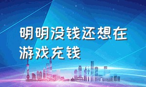 明明没钱还想在游戏充钱