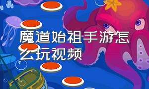 魔道始祖手游怎么玩视频