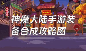 神魔大陆手游装备合成攻略图（神魔大陆手游官网）