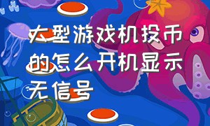 大型游戏机投币的怎么开机显示无信号