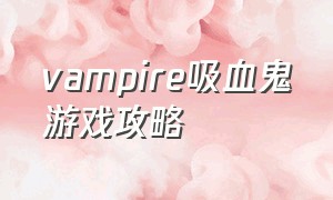 vampire吸血鬼游戏攻略