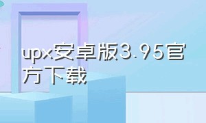 upx安卓版3.95官方下载