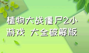 植物大战僵尸2小游戏 大全破解版（植物大战僵尸2小游戏免费版）